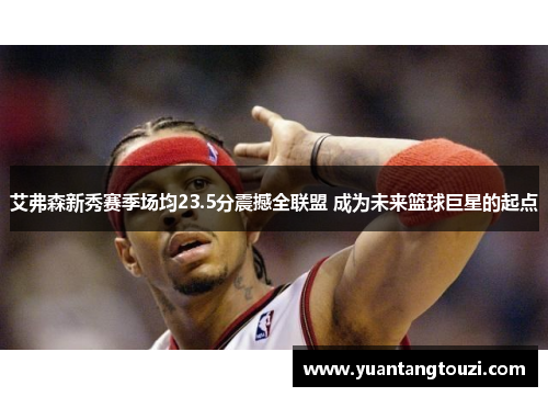 艾弗森新秀赛季场均23.5分震撼全联盟 成为未来篮球巨星的起点