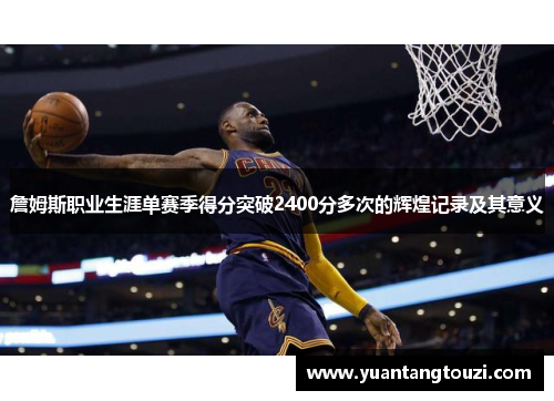 詹姆斯职业生涯单赛季得分突破2400分多次的辉煌记录及其意义