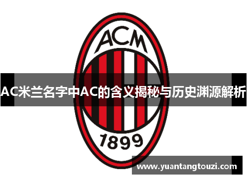 AC米兰名字中AC的含义揭秘与历史渊源解析