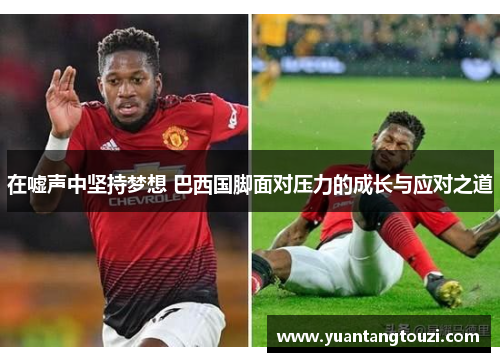 在嘘声中坚持梦想 巴西国脚面对压力的成长与应对之道