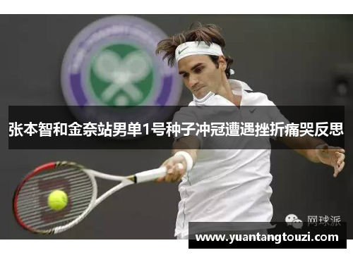 张本智和金奈站男单1号种子冲冠遭遇挫折痛哭反思