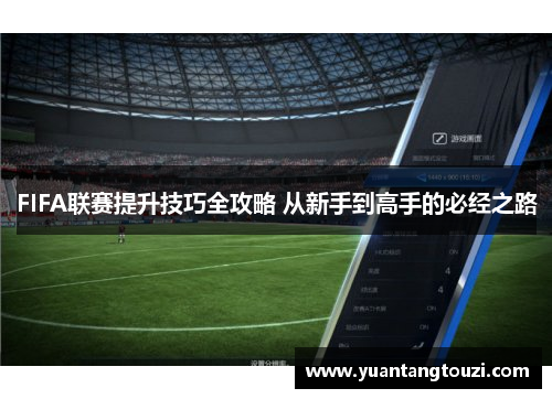 FIFA联赛提升技巧全攻略 从新手到高手的必经之路