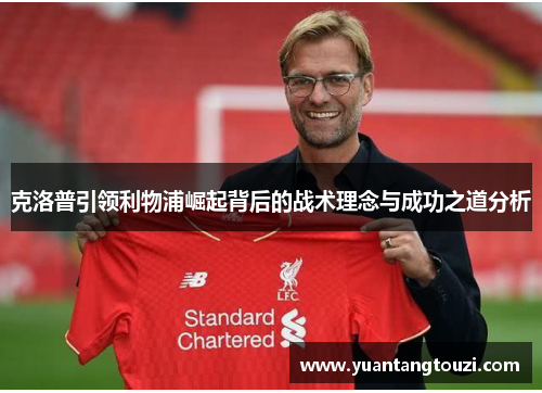 克洛普引领利物浦崛起背后的战术理念与成功之道分析