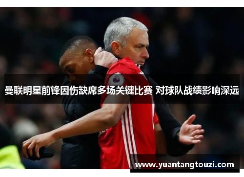 曼联明星前锋因伤缺席多场关键比赛 对球队战绩影响深远