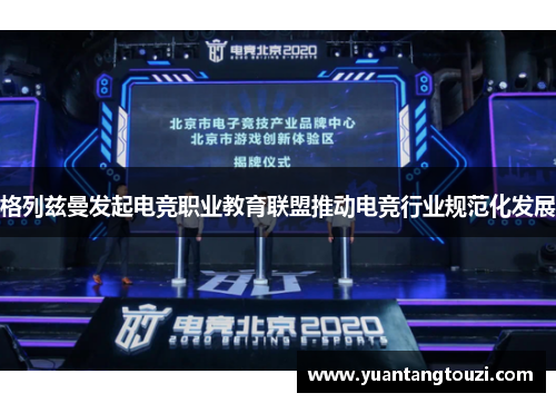 格列兹曼发起电竞职业教育联盟推动电竞行业规范化发展