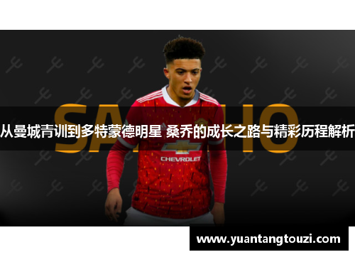 从曼城青训到多特蒙德明星 桑乔的成长之路与精彩历程解析