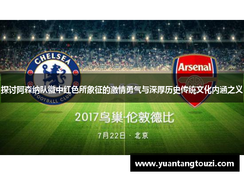 探讨阿森纳队徽中红色所象征的激情勇气与深厚历史传统文化内涵之义