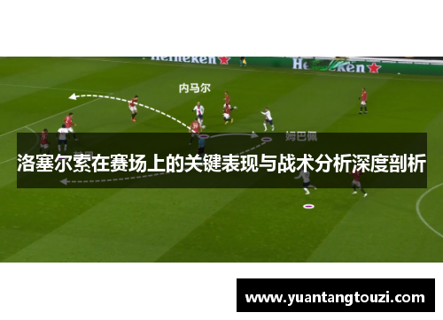洛塞尔索在赛场上的关键表现与战术分析深度剖析 洛塞尔索在赛场上的关键表现与战术分析深度剖析