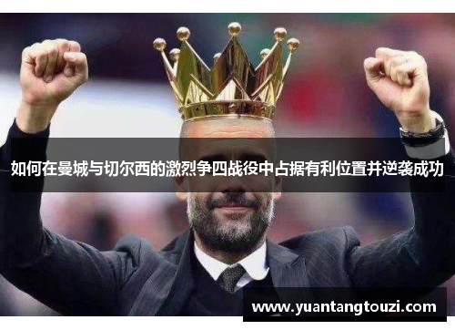 如何在曼城与切尔西的激烈争四战役中占据有利位置并逆袭成功