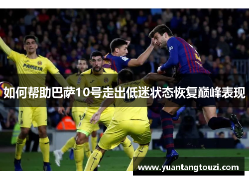 如何帮助巴萨10号走出低迷状态恢复巅峰表现