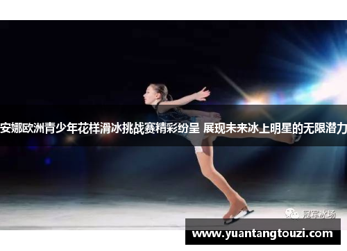 安娜欧洲青少年花样滑冰挑战赛精彩纷呈 展现未来冰上明星的无限潜力