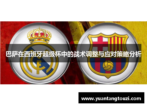 巴萨在西班牙超级杯中的战术调整与应对策略分析